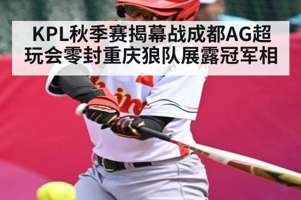 KPL秋季赛揭幕战成都AG超玩会零封重庆狼队展露冠军相