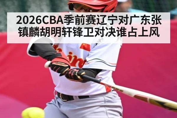 2026CBA季前赛辽宁对广东张镇麟胡明轩锋卫对决谁占上风