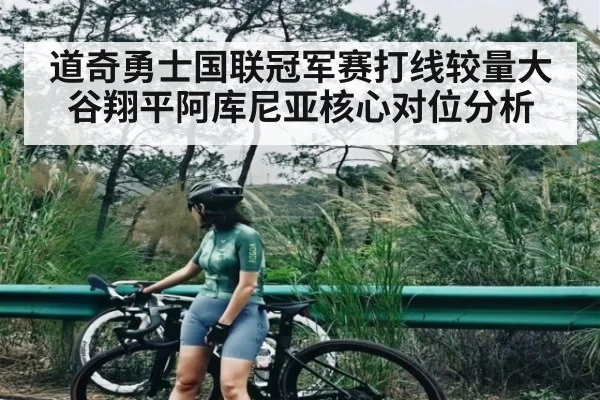 道奇勇士国联冠军赛打线较量大谷翔平阿库尼亚核心对位分析