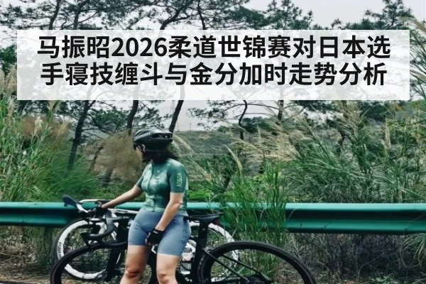 马振昭2026柔道世锦赛对日本选手寝技缠斗与金分加时走势分析
