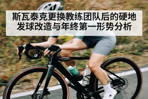 斯瓦泰克更换教练团队后的硬地发球改造与年终第一形势分析